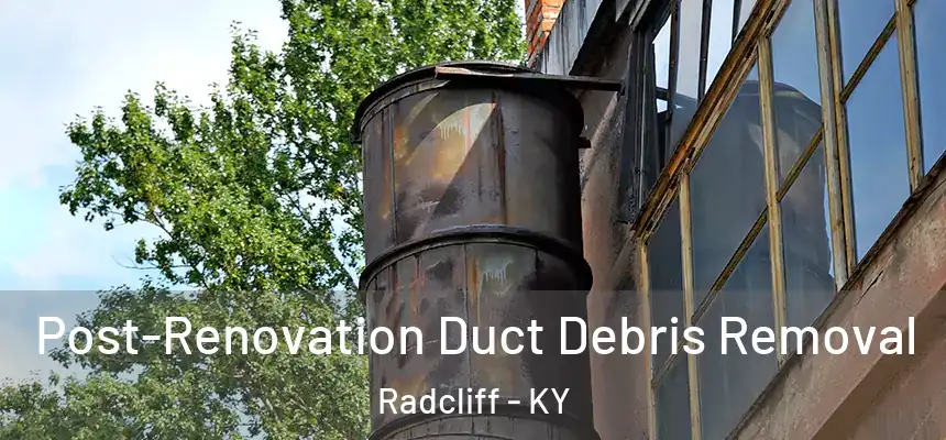 Post-Renovation Duct Debris Removal Radcliff - KY